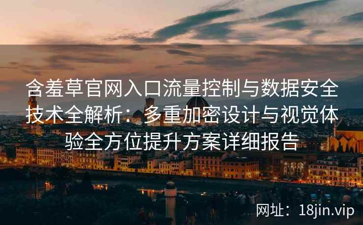含羞草官网入口流量控制与数据安全技术全解析：多重加密设计与视觉体验全方位提升方案详细报告