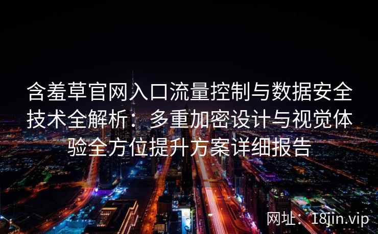 含羞草官网入口流量控制与数据安全技术全解析：多重加密设计与视觉体验全方位提升方案详细报告