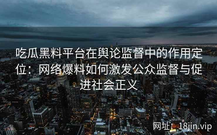 吃瓜黑料平台在舆论监督中的作用定位：网络爆料如何激发公众监督与促进社会正义