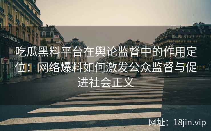 吃瓜黑料平台在舆论监督中的作用定位：网络爆料如何激发公众监督与促进社会正义