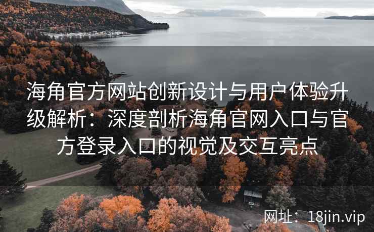 海角官方网站创新设计与用户体验升级解析：深度剖析海角官网入口与官方登录入口的视觉及交互亮点
