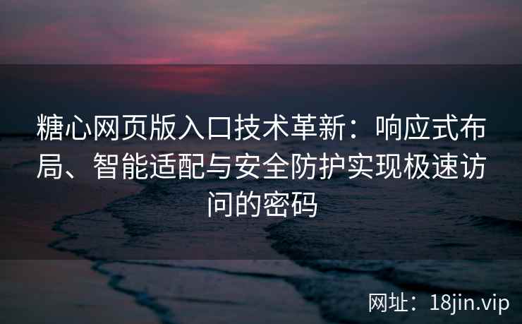 糖心网页版入口技术革新：响应式布局、智能适配与安全防护实现极速访问的密码