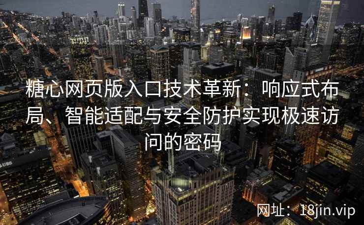 糖心网页版入口技术革新：响应式布局、智能适配与安全防护实现极速访问的密码