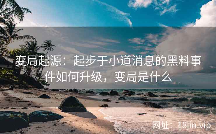 变局起源：起步于小道消息的黑料事件如何升级，变局是什么